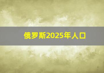 俄罗斯2025年人口