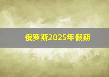 俄罗斯2025年假期