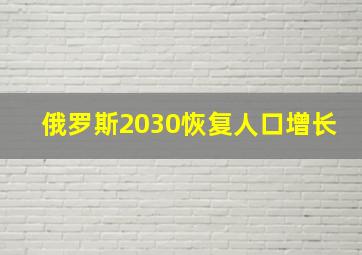 俄罗斯2030恢复人口增长