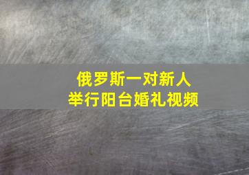 俄罗斯一对新人举行阳台婚礼视频