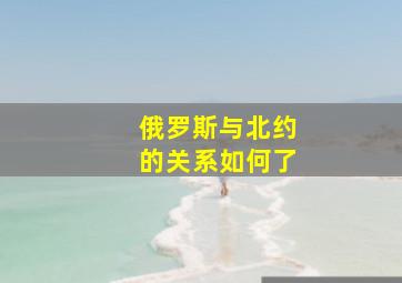 俄罗斯与北约的关系如何了