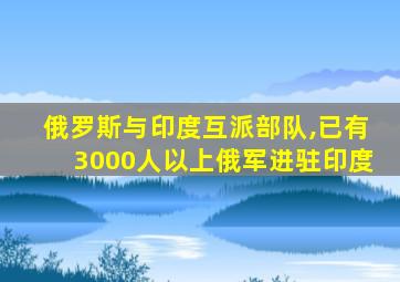 俄罗斯与印度互派部队,已有3000人以上俄军进驻印度