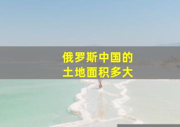 俄罗斯中国的土地面积多大