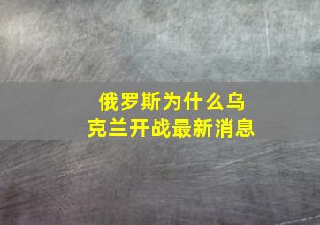 俄罗斯为什么乌克兰开战最新消息