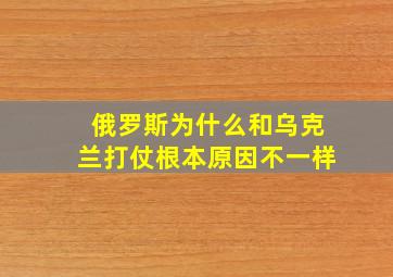 俄罗斯为什么和乌克兰打仗根本原因不一样