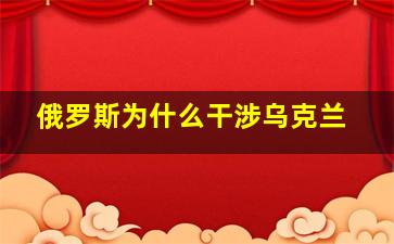 俄罗斯为什么干涉乌克兰