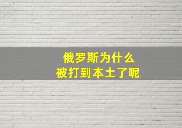 俄罗斯为什么被打到本土了呢