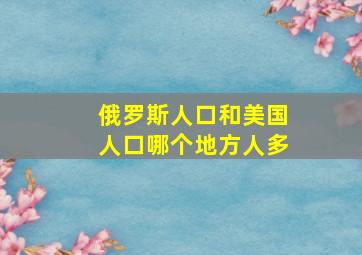 俄罗斯人口和美国人口哪个地方人多