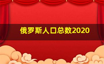 俄罗斯人口总数2020