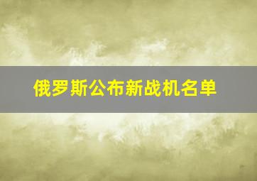 俄罗斯公布新战机名单