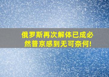 俄罗斯再次解体已成必然普京感到无可奈何!