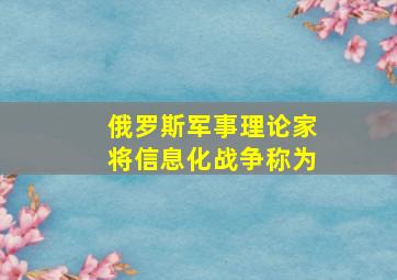 俄罗斯军事理论家将信息化战争称为