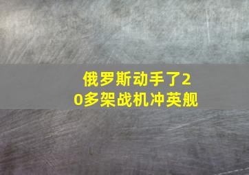 俄罗斯动手了20多架战机冲英舰