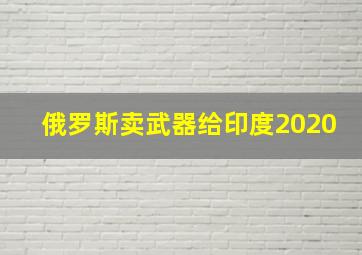 俄罗斯卖武器给印度2020