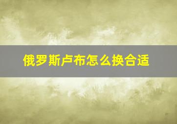 俄罗斯卢布怎么换合适