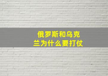 俄罗斯和乌克兰为什么要打仗