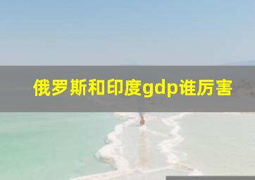 俄罗斯和印度gdp谁厉害