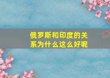 俄罗斯和印度的关系为什么这么好呢