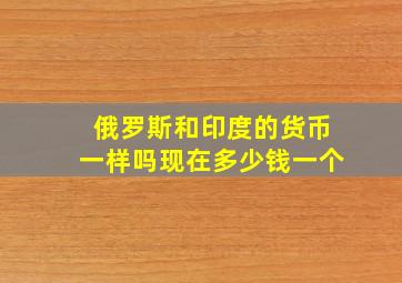 俄罗斯和印度的货币一样吗现在多少钱一个