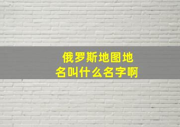 俄罗斯地图地名叫什么名字啊