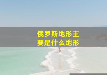 俄罗斯地形主要是什么地形