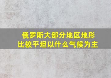 俄罗斯大部分地区地形比较平坦以什么气候为主