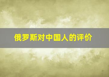 俄罗斯对中国人的评价