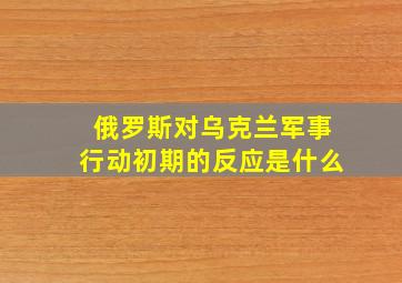 俄罗斯对乌克兰军事行动初期的反应是什么