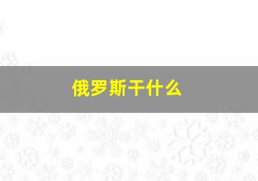 俄罗斯干什么