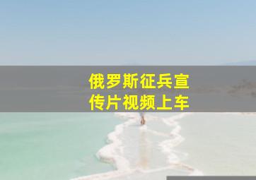 俄罗斯征兵宣传片视频上车