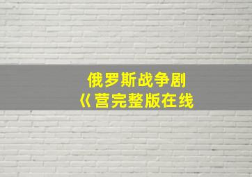 俄罗斯战争剧巜营完整版在线