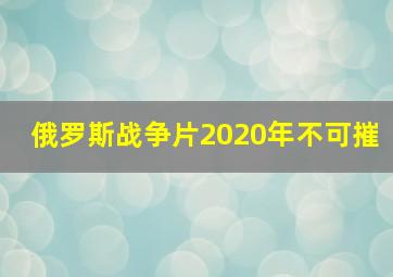 俄罗斯战争片2020年不可摧