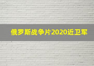 俄罗斯战争片2020近卫军