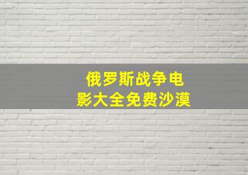 俄罗斯战争电影大全免费沙漠