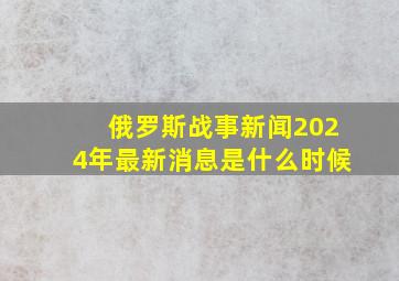 俄罗斯战事新闻2024年最新消息是什么时候