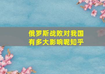 俄罗斯战败对我国有多大影响呢知乎