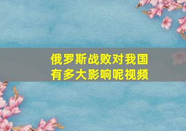 俄罗斯战败对我国有多大影响呢视频