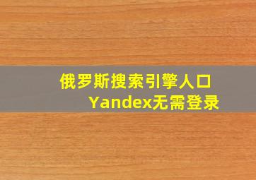 俄罗斯搜索引擎人口Yandex无需登录