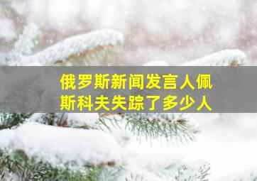 俄罗斯新闻发言人佩斯科夫失踪了多少人