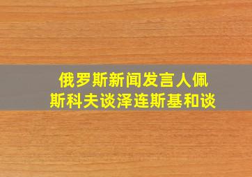 俄罗斯新闻发言人佩斯科夫谈泽连斯基和谈