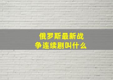 俄罗斯最新战争连续剧叫什么