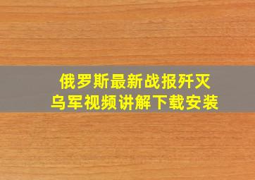 俄罗斯最新战报歼灭乌军视频讲解下载安装