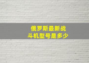 俄罗斯最新战斗机型号是多少