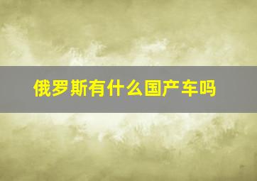 俄罗斯有什么国产车吗