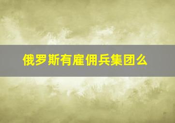 俄罗斯有雇佣兵集团么