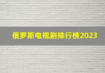 俄罗斯电视剧排行榜2023