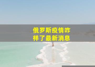 俄罗斯疫情咋样了最新消息