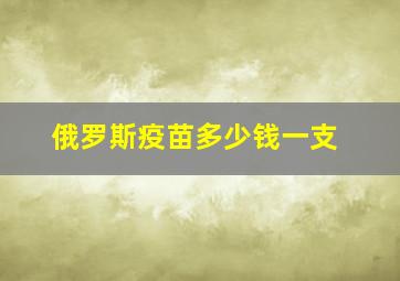 俄罗斯疫苗多少钱一支