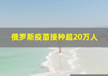 俄罗斯疫苗接种超20万人