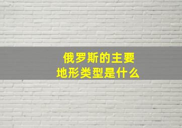 俄罗斯的主要地形类型是什么